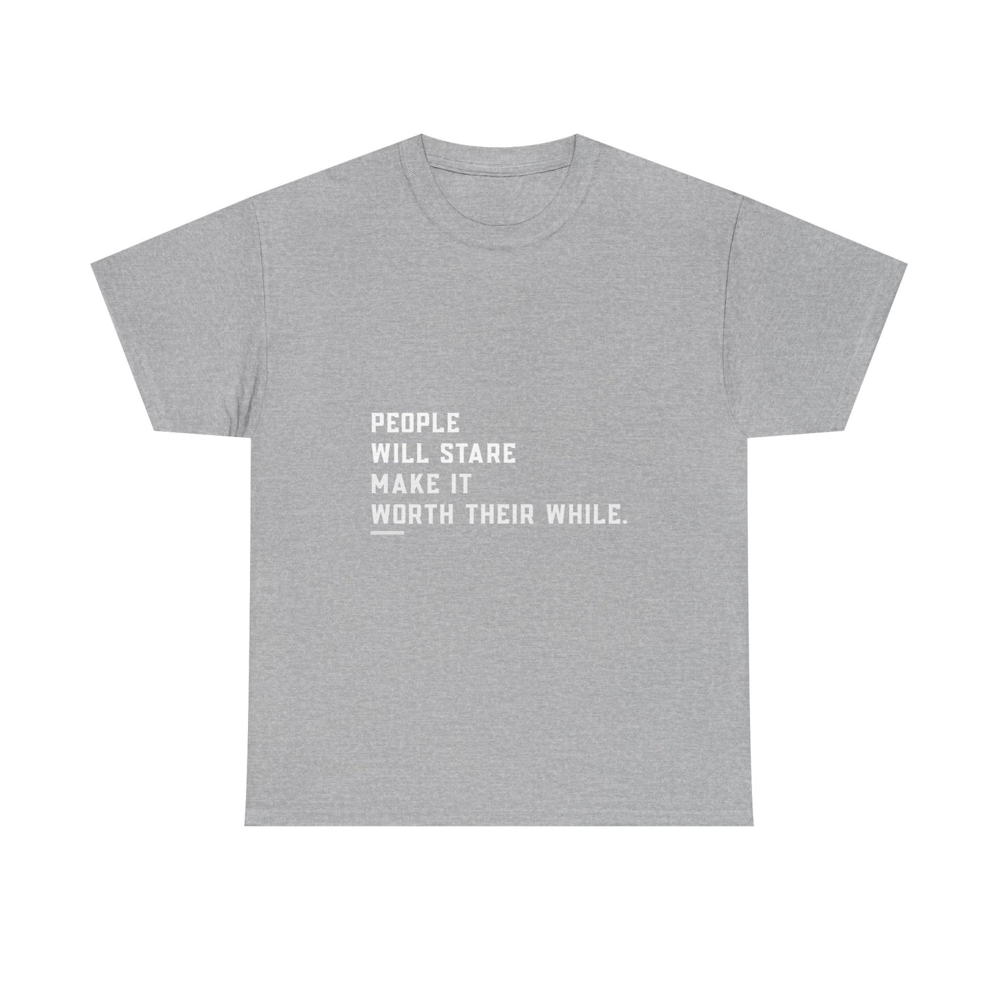 People Will Stare – Make It Worth Their While - T-Shirt