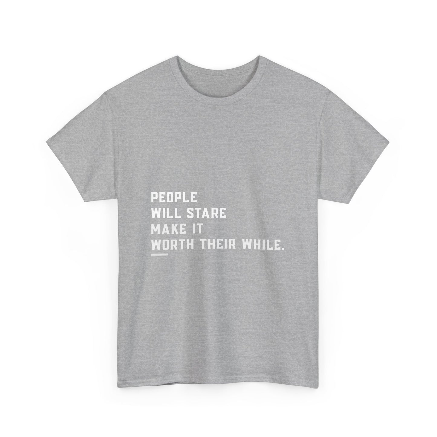 People Will Stare – Make It Worth Their While - T-Shirt
