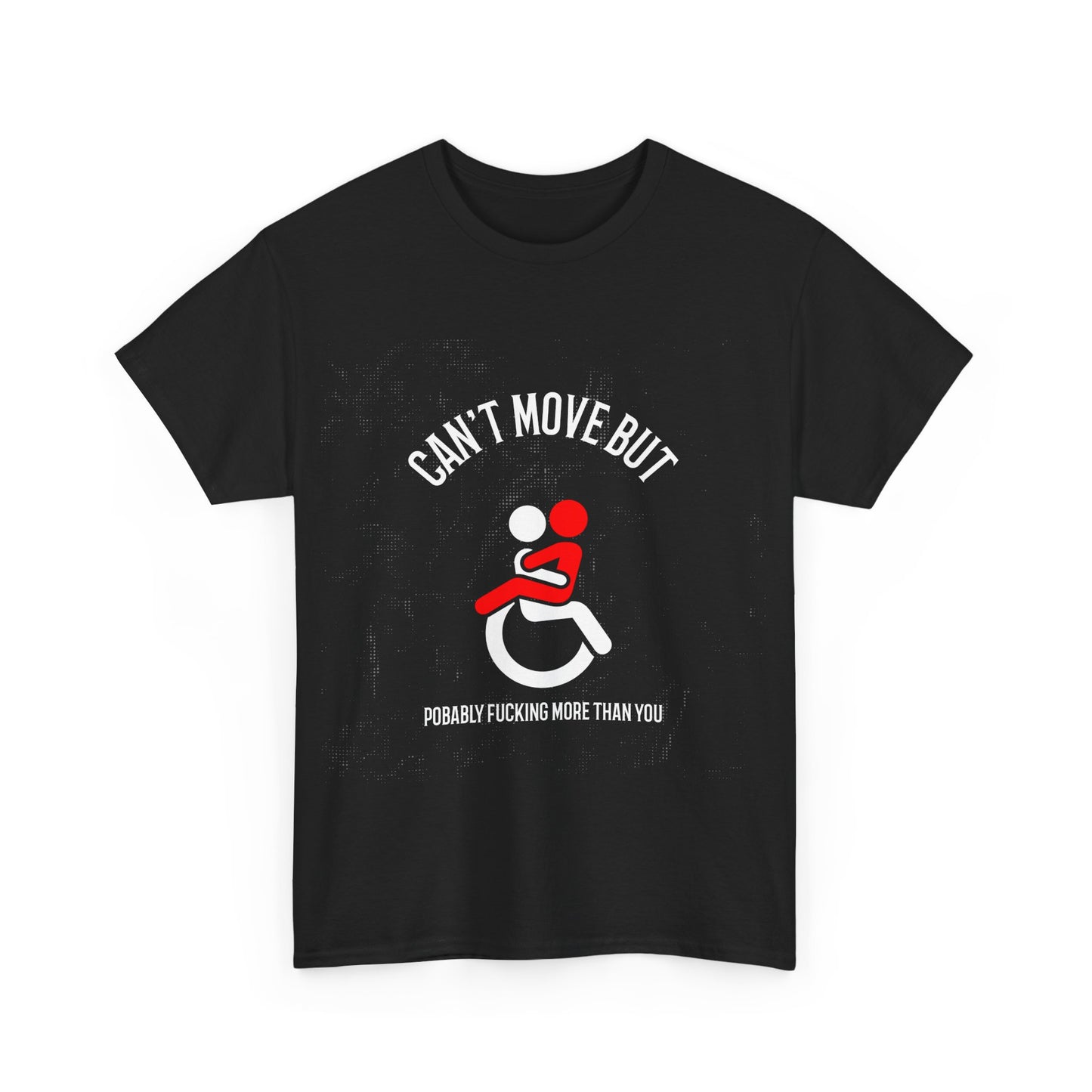 Can’t Move But Probably F*ing More Than You – Funny Disability Pride - T-Shirt