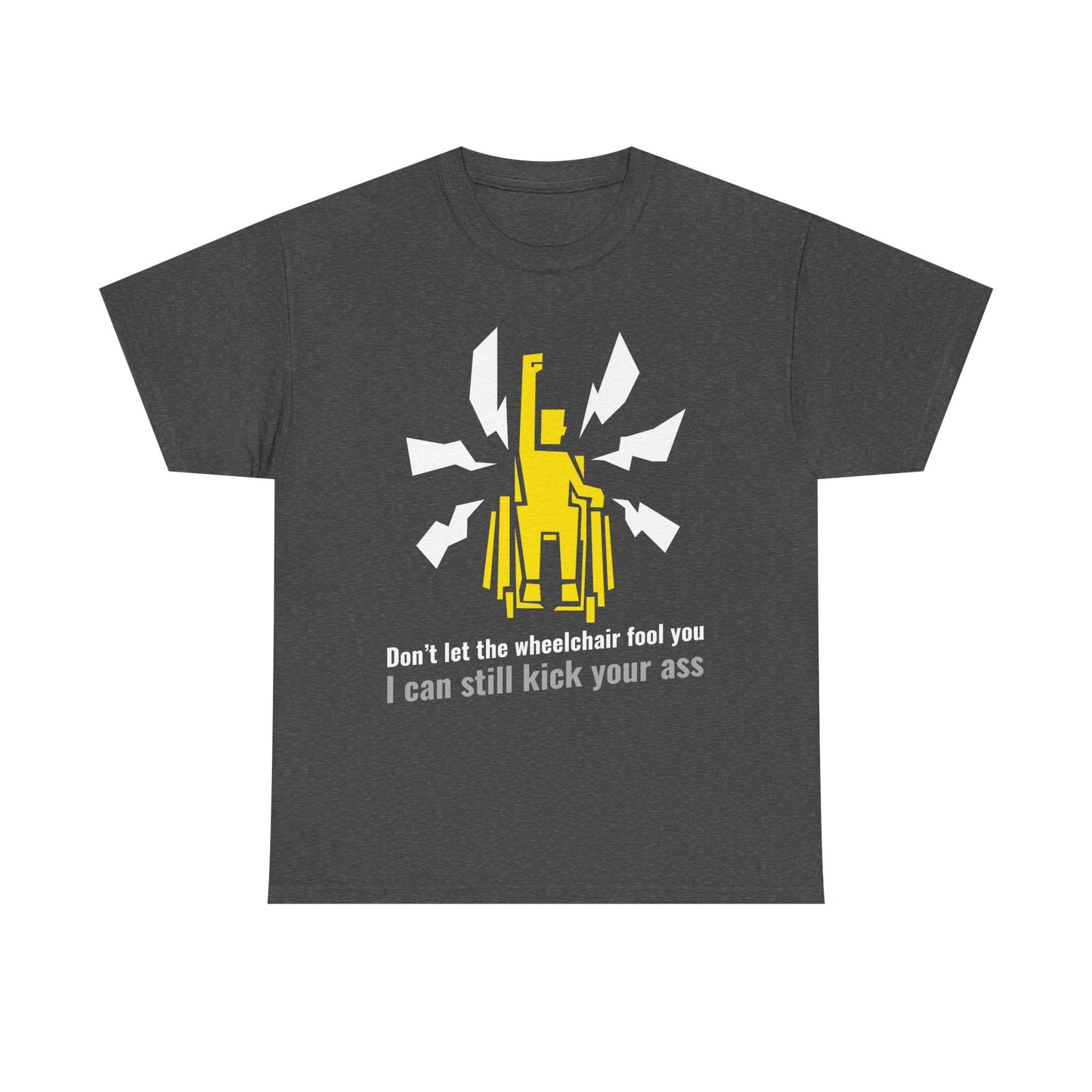 Don’t Let the Wheelchair Fool You – I Can Still Kick Your Ass - T-Shirt