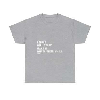 People Will Stare – Make It Worth Their While - T-Shirt