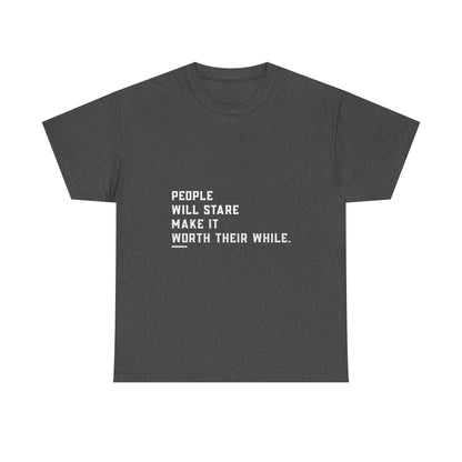 People Will Stare – Make It Worth Their While - T-Shirt