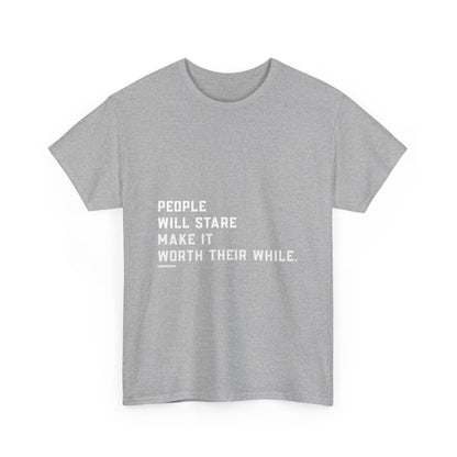 People Will Stare – Make It Worth Their While - T-Shirt