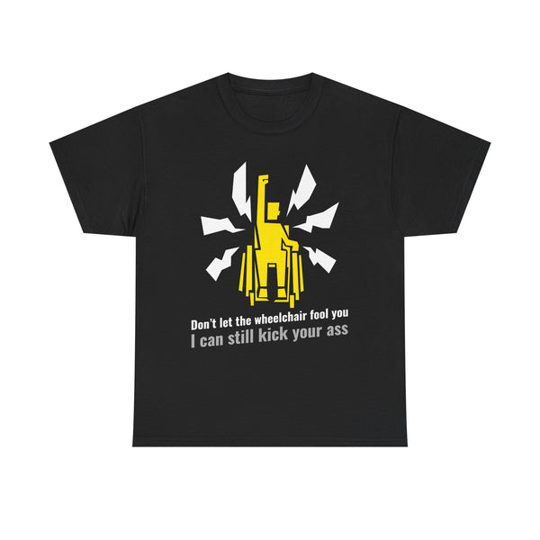 Don’t Let the Wheelchair Fool You – I Can Still Kick Your Ass - T-Shirt