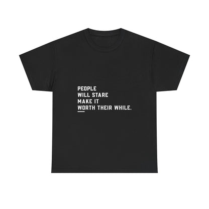 People Will Stare – Make It Worth Their While - T-Shirt