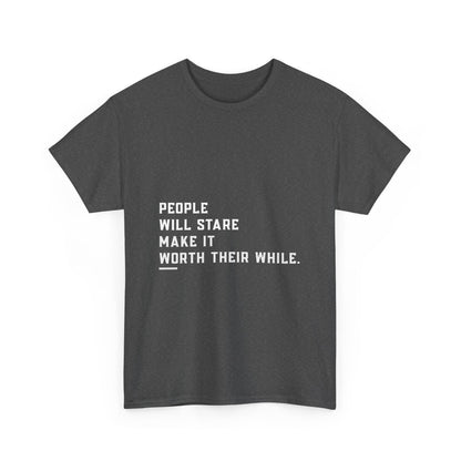 People Will Stare – Make It Worth Their While - T-Shirt